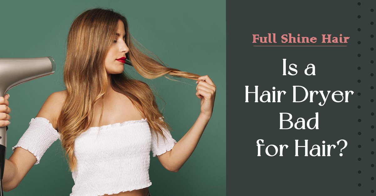 Is a Hair Dryer Bad for Hair? Full Shine