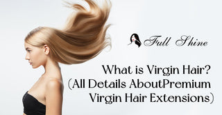 What is Virgin Hair? (All Details About Premium Virgin Hair Extensions)